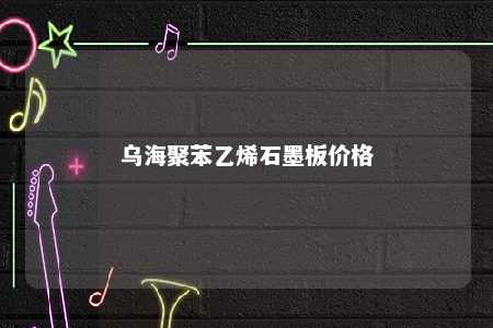 乌海聚苯乙烯石墨板价格