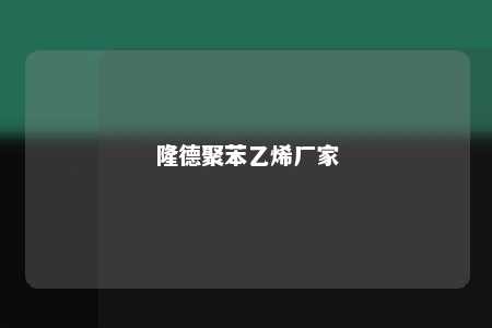 隆德聚苯乙烯厂家