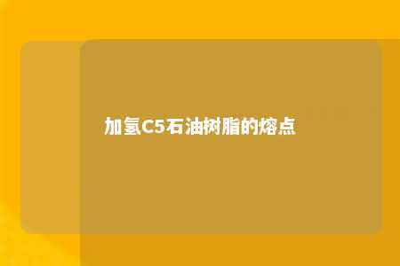 加氢C5石油树脂的熔点
