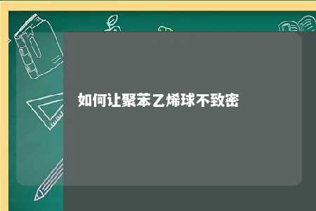 如何让聚苯乙烯球不致密