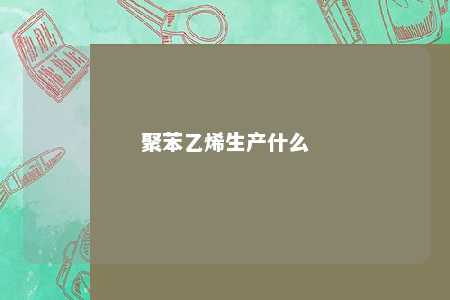 聚苯乙烯生产什么