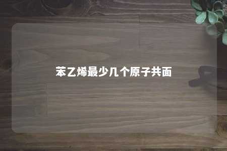 苯乙烯最少几个原子共面