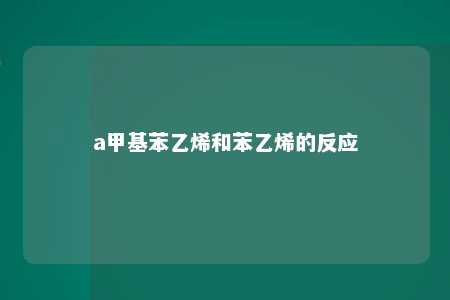 a甲基苯乙烯和苯乙烯的反应
