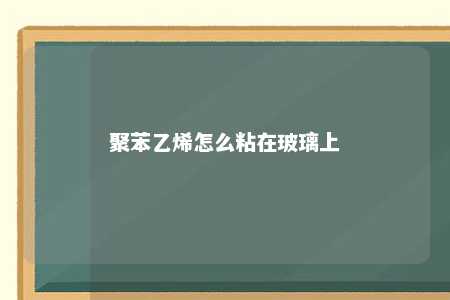 聚苯乙烯怎么粘在玻璃上