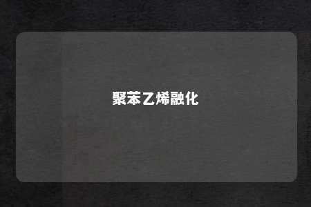 聚苯乙烯融化