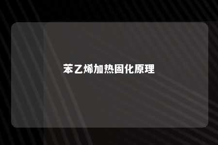 苯乙烯加热固化原理