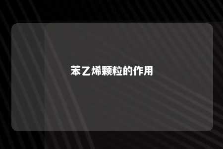 苯乙烯颗粒的作用