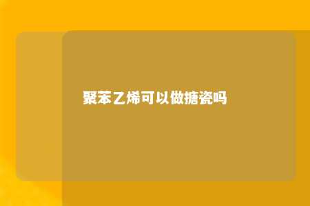 聚苯乙烯可以做搪瓷吗