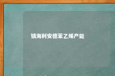 镇海利安德苯乙烯产能