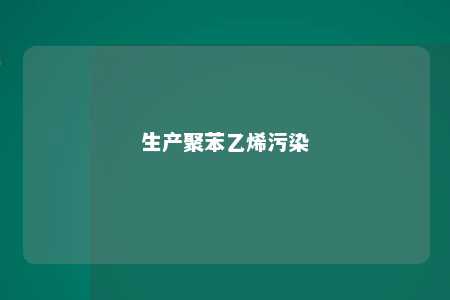 生产聚苯乙烯污染