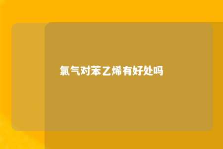 氯气对苯乙烯有好处吗