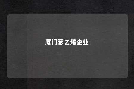 厦门苯乙烯企业