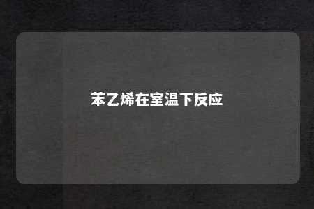 苯乙烯在室温下反应