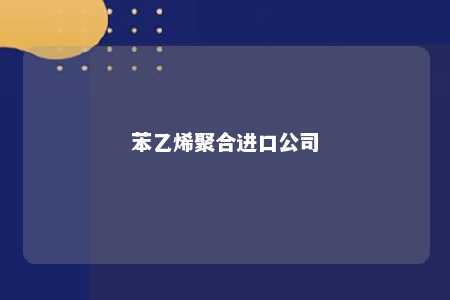 苯乙烯聚合进口公司