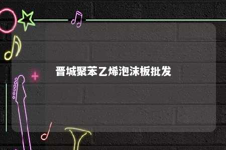 晋城聚苯乙烯泡沫板批发