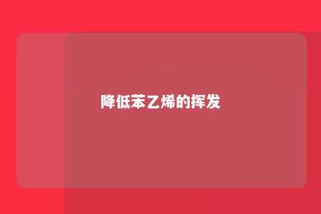 降低苯乙烯的挥发
