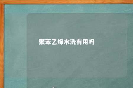 聚苯乙烯水洗有用吗