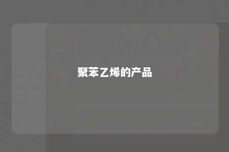 聚苯乙烯的产品