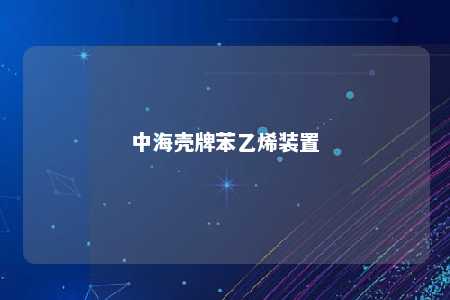 中海壳牌苯乙烯装置