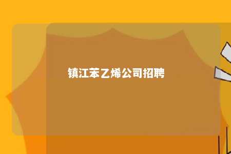 镇江苯乙烯公司招聘