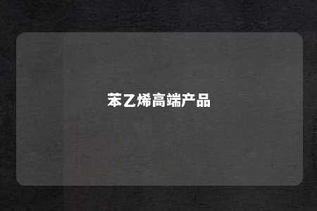 苯乙烯高端产品