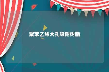 聚苯乙烯大孔吸附树脂