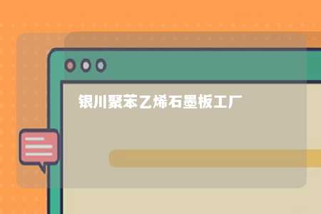 银川聚苯乙烯石墨板工厂