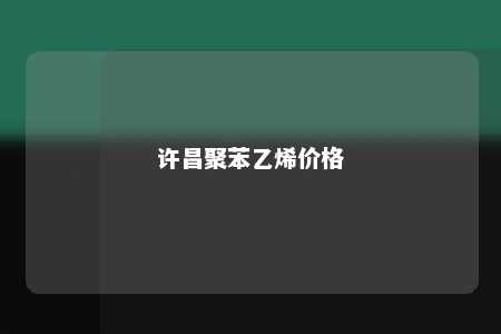 许昌聚苯乙烯价格