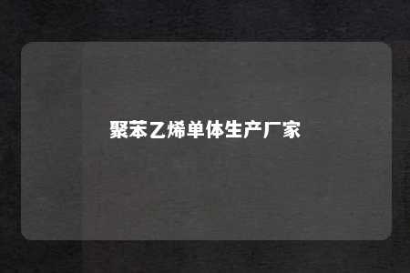 聚苯乙烯单体生产厂家