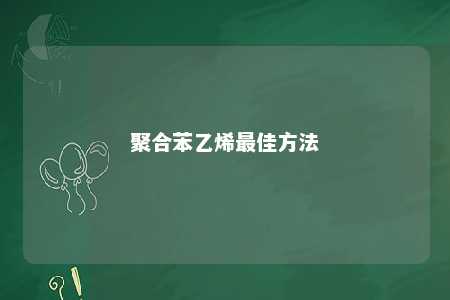 聚合苯乙烯最佳方法