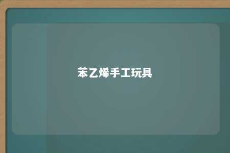 苯乙烯手工玩具