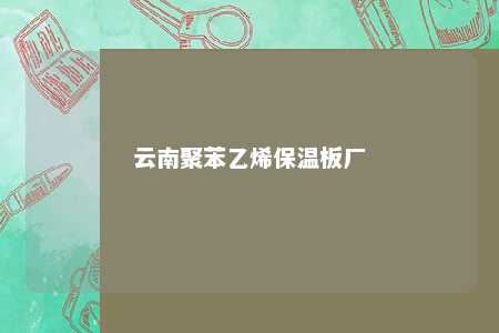 云南聚苯乙烯保温板厂