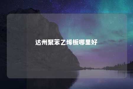 达州聚苯乙烯板哪里好