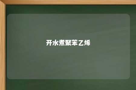 开水煮聚苯乙烯