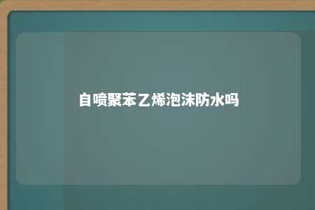自喷聚苯乙烯泡沫防水吗