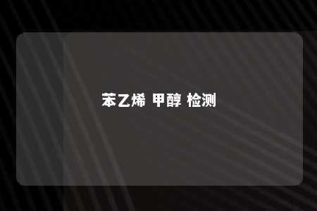 苯乙烯 甲醇 检测