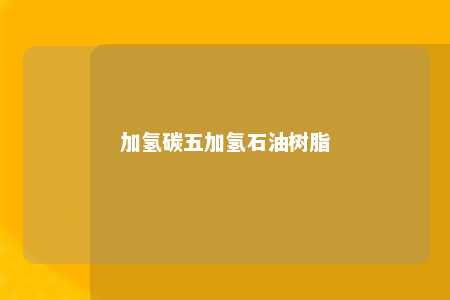 加氢碳五加氢石油树脂