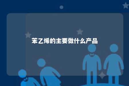 苯乙烯的主要做什么产品