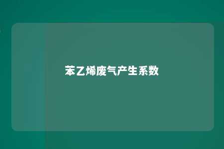 苯乙烯废气产生系数