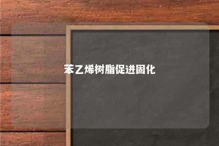 苯乙烯树脂促进固化