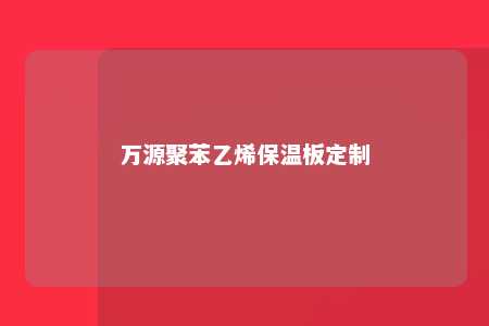 万源聚苯乙烯保温板定制