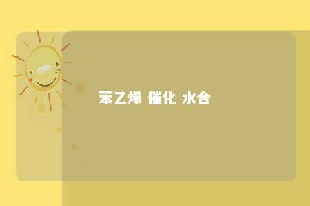 苯乙烯 催化 水合