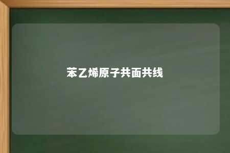 苯乙烯原子共面共线