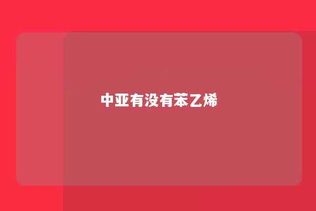 中亚有没有苯乙烯