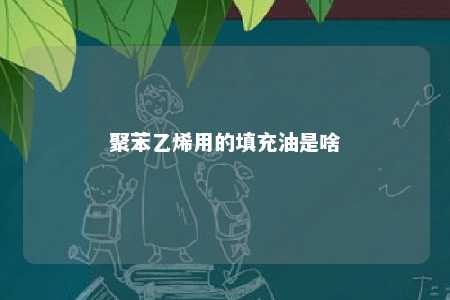 聚苯乙烯用的填充油是啥