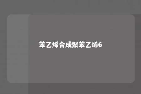苯乙烯合成聚苯乙烯6