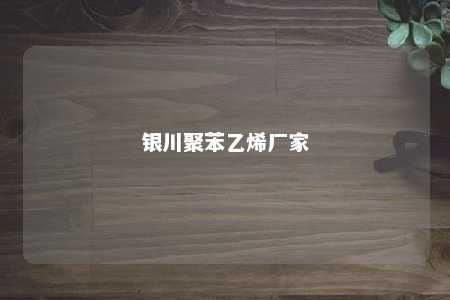 银川聚苯乙烯厂家