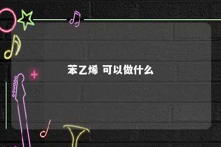 苯乙烯 可以做什么