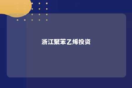 浙江聚苯乙烯投资