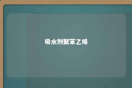 吸水剂聚苯乙烯